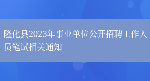 隆化县2023年事业单位公开招聘工作人员笔试相关通知
