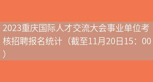 2023重庆国际人才交流大会事业单位考核招聘报名统计（截至11月20日15：00