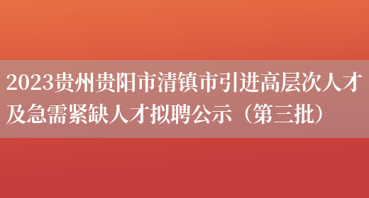 2023贵州贵阳市清镇市引进高层次人才及急需紧缺人才拟聘公示（第三批）
