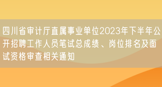 四川省审计厅直属事业单位2023年下半年公开招聘工作人员笔试总成绩、岗位排名及面试资格审查相关通知(图1)