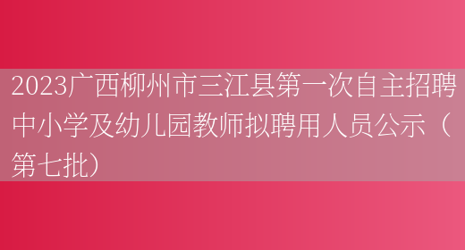 2023广西柳州市三江县第一次自主招聘中小学及幼儿园教师拟聘用人员公示（第七批）