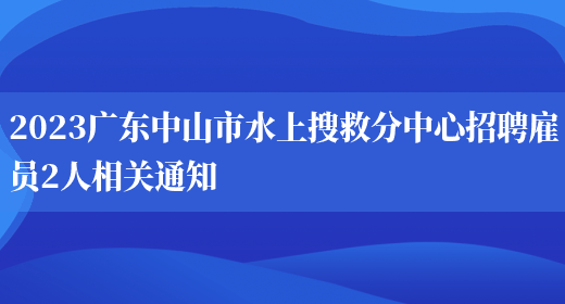2023广东中山市水上搜救分中心招聘雇员2人相关通知
