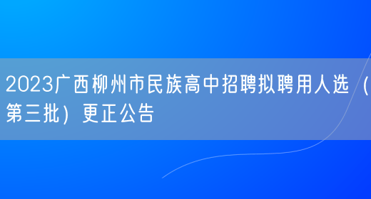 2023广西柳州市民族高中招聘拟聘用人选（第三批）更正公告