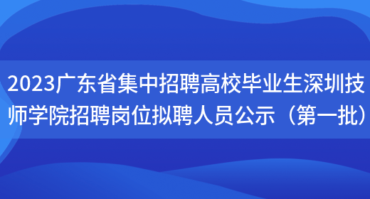 2023广东省集中招聘高校毕业生深圳技师学院招聘岗位拟聘人员公示（第一批）