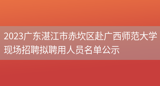 2023广东湛江市赤坎区赴广西师范大学现场招聘拟聘用人员名单公示
