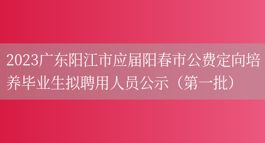 2023广东阳江市应届阳春市公费定向培养毕业生拟聘用人员公示（第一批）