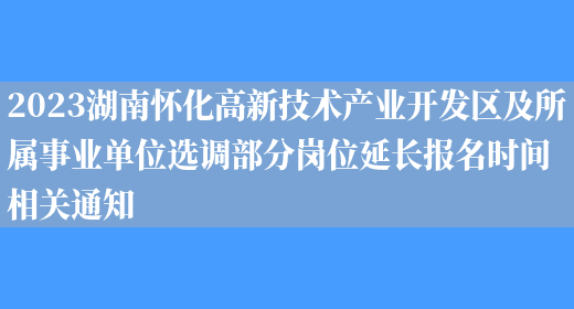 2023湖南怀化高新技术产业开发区及所属事业单位选调部分岗位延长报名时间相关通知