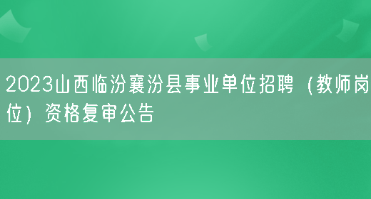 2023山西临汾襄汾县事业单位招聘（教师岗位）资格复审公告(图1)