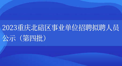 2023重庆北碚区事业单位招聘拟聘人员公示（第四批）