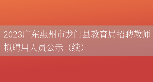 2023广东惠州市龙门县教育局招聘教师拟聘用人员公示（续）