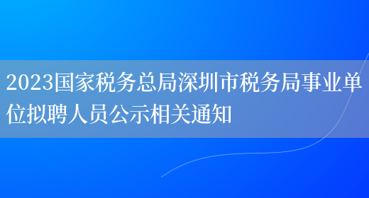 2023国家税务总局深圳市税务局事业单位拟聘人员公示相关通知
