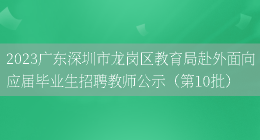 2023广东深圳市龙岗区教育局赴外面向应届毕业生招聘教师公示（第10批）