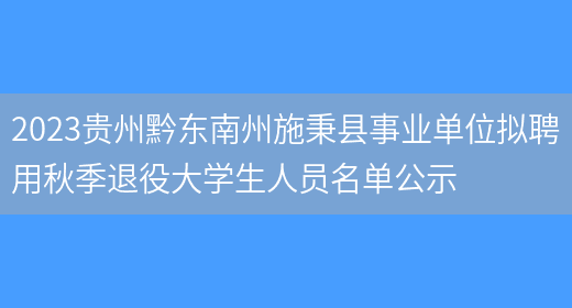 2023贵州黔东南州施秉县事业单位拟聘用秋季退役大学生人员名单公示