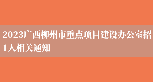 2023广西柳州市重点项目建设办公室招1人相关通知