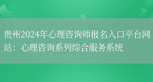 贵州2024年心理咨询师报名入口平台网站：心理咨询系列综合服务系统(图1)