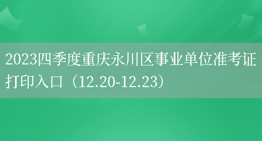 2023四季度重庆永川区事业单位准考证打印入口（12.20-12.23）