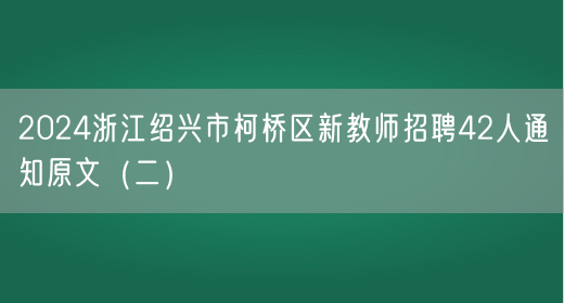 2024浙江绍兴市柯桥区新教师招聘42人通知原文（二）(图1)