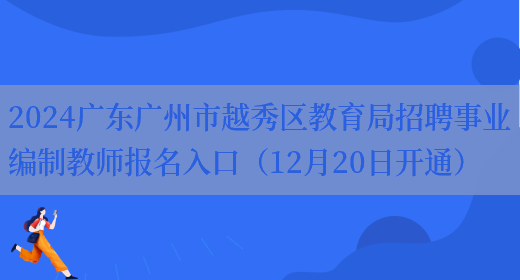 2024广东广州市越秀区教育局招聘事业编制教师报名入口（12月20日开通）(图1)