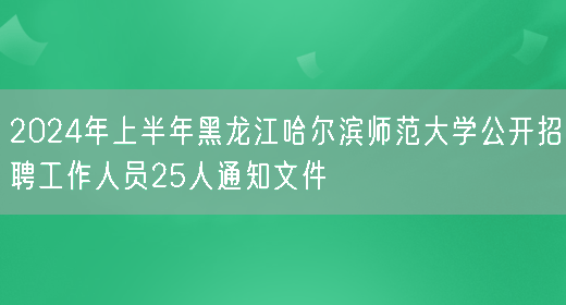 2024年上半年黑龙江哈尔滨师范大学公开招聘工作人员25人通知文件