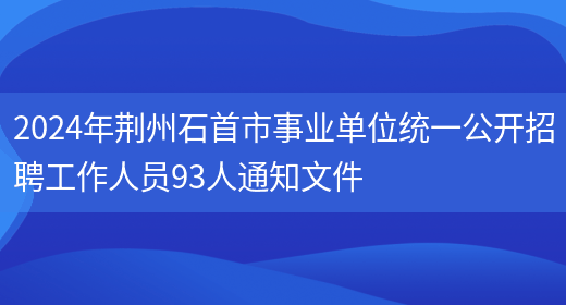 2024年荆州石首市事业单位统一公开招聘工作人员93人通知文件