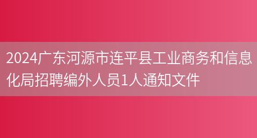 2024广东河源市连平县工业商务和信息化局招聘编外人员1人通知文件
