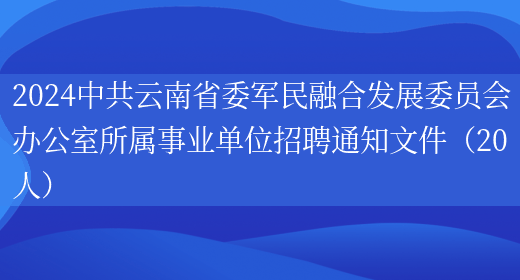 2024中共云南省委军民融合发展委员会办公室所属事业单位招聘通知文件（20人）