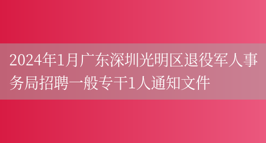2024年1月广东深圳光明区退役军人事务局招聘一般专干1人通知文件