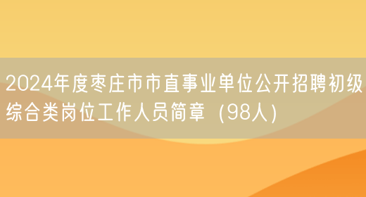 2024年度枣庄市市直事业单位公开招聘初级综合类岗位工作人员简章（98人）