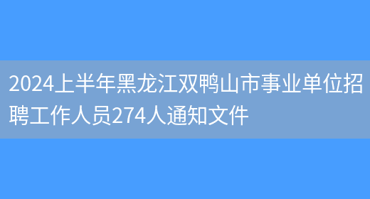 2024上半年黑龙江双鸭山市事业单位招聘工作人员274人通知文件