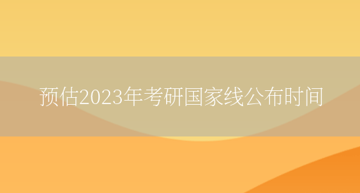 预估2023年考研国家线公布时间
