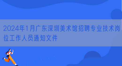 2024年1月广东深圳美术馆招聘专业技术岗位工作人员通知文件