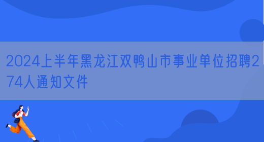 2024上半年黑龙江双鸭山市事业单位招聘274人通知文件