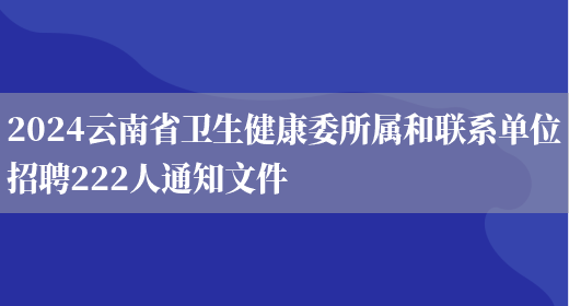 2024云南省卫生健康委所属和联系单位招聘222人通知文件