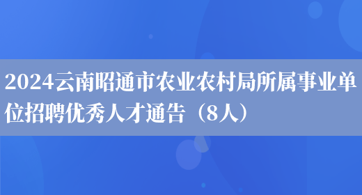 2024云南昭通市农业农村局所属事业单位招聘优秀人才通告（8人）