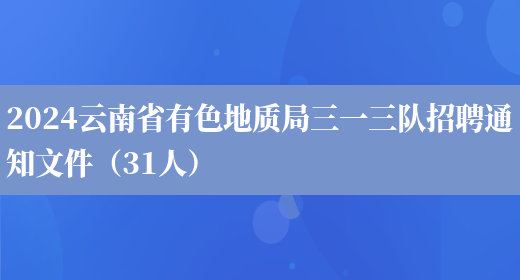 2024云南省有色地质局三一三队招聘通知文件（31人）