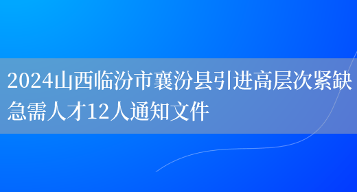 2024山西临汾市襄汾县引进高层次紧缺急需人才12人通知文件