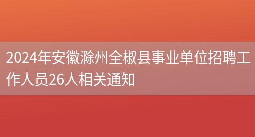 2024年安徽滁州全椒县事业单位招聘工作人员26人相关通知