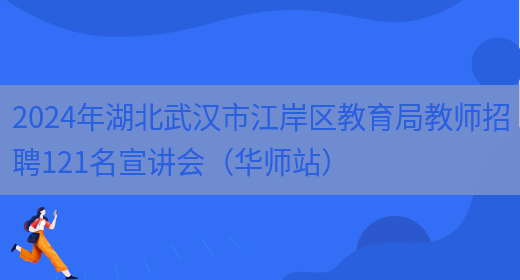2024年湖北武汉市江岸区教育局教师招聘121名宣讲会（华师站）