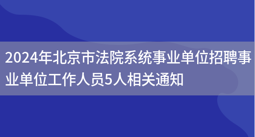2024年北京市法院系统事业单位招聘事业单位工作人员5人相关通知
