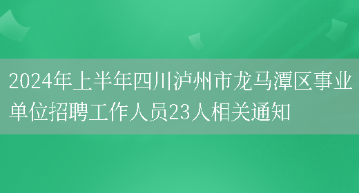 2024年上半年四川泸州市龙马潭区事业单位招聘工作人员23人相关通知