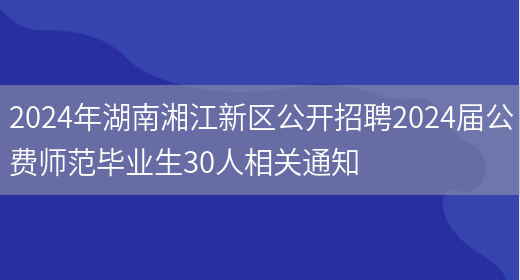 2024年湖南湘江新区公开招聘2024届公费师范毕业生30人相关通知