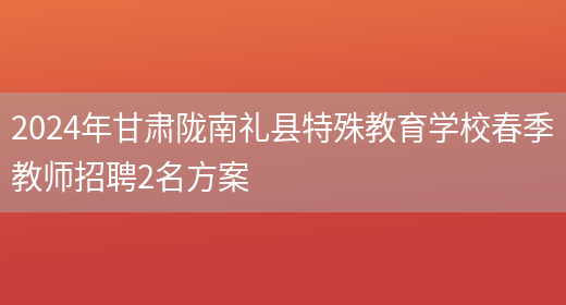 2024年甘肃陇南礼县特殊教育学校春季教师招聘2名方案