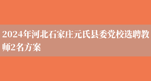 2024年河北石家庄元氏县委党校选聘教师2名方案