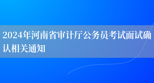 2024年河南省审计厅公务员考试面试确认相关通知