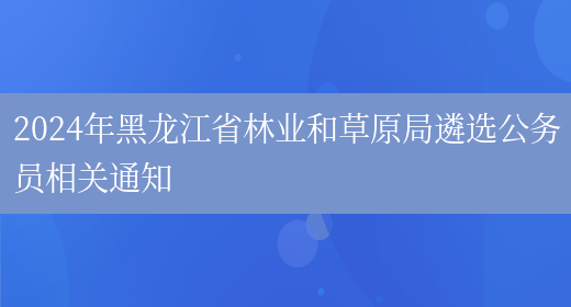 2024年黑龙江省林业和草原局遴选公务员相关通知