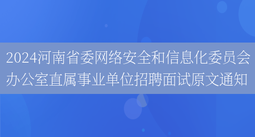 2024河南省委网络安全和信息化委员会办公室直属事业单位招聘面试原文通知