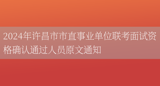 2024年许昌市市直事业单位联考面试资格确认通过人员原文通知